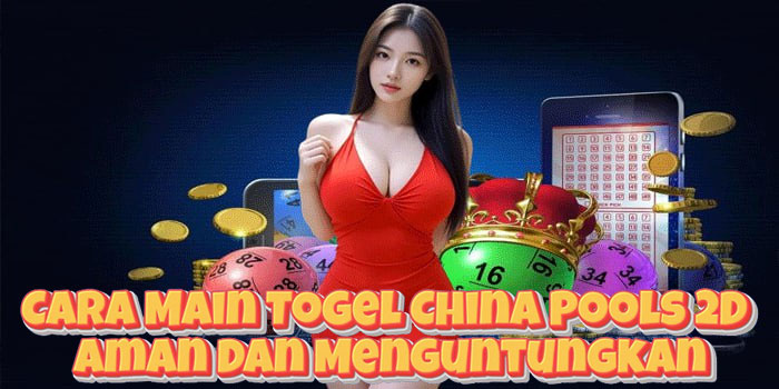 Cara Main Togel China Pools 2D Aman Dan Menguntungkan